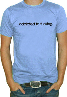 Addicted To Fu*king T-Shirt