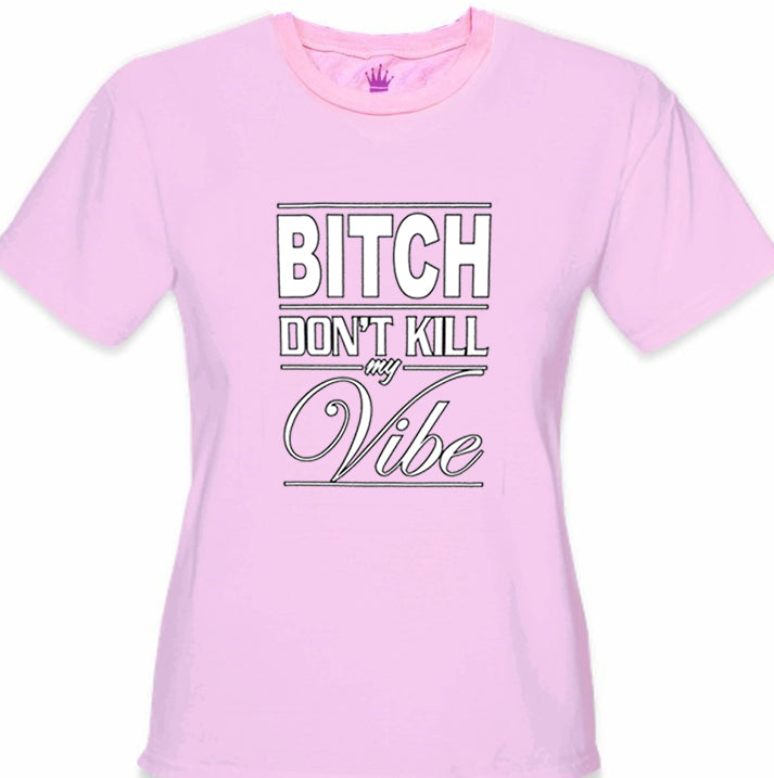 Bitch Don't Kill My Vibe Girl's T-Shirt