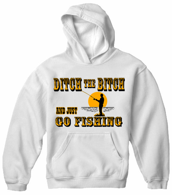 Ditch The B*tch And Just Go Fishing Adult Hoodie