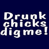 Drunk Chicks Dig Me T-Shirt