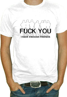 F@CK You. I Have Enough Friends T-Shirt