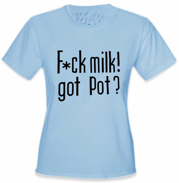 Fu*k Milk! Got Pot? Girl's T-Shirt