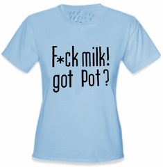 Fu*k Milk! Got Pot? Girl's T-Shirt