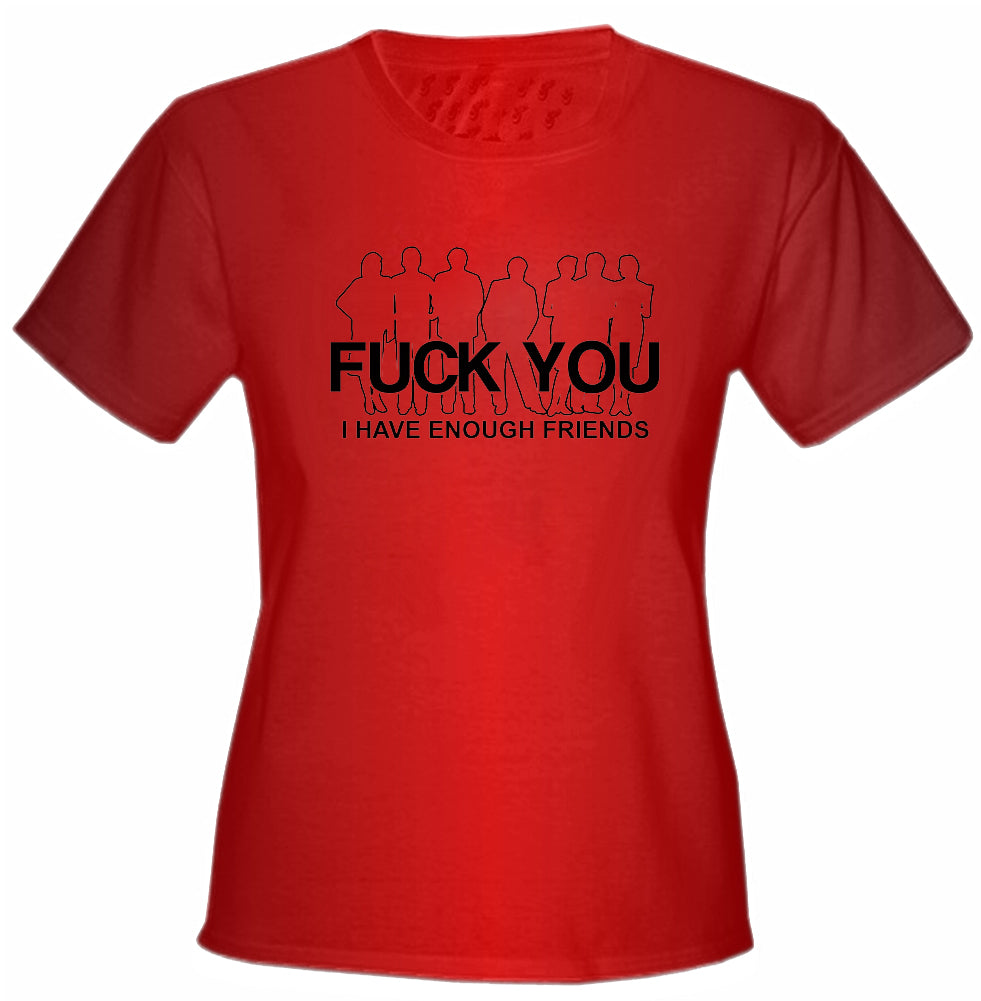 Fu*k You. I Have Enough Friends Girls T-Shirt