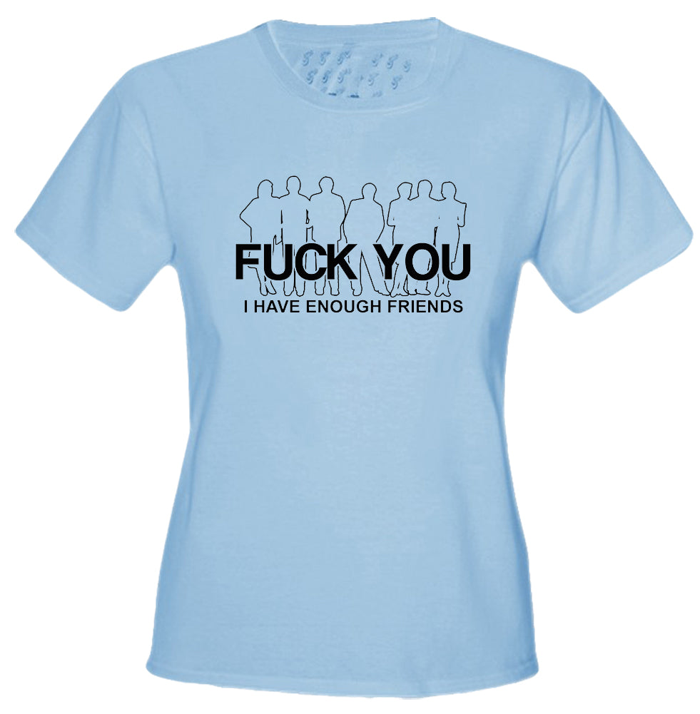 Fu*k You. I Have Enough Friends Girls T-Shirt