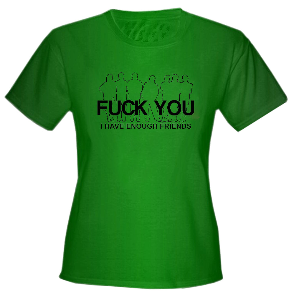 Fu*k You. I Have Enough Friends Girls T-Shirt