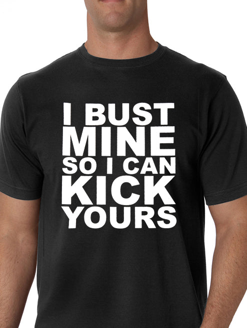 I Bust Mine So I Can Kick Yours Men's T-Shirt