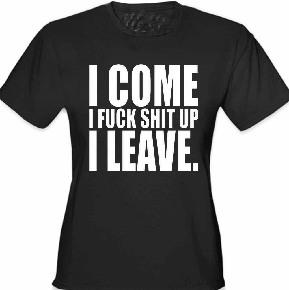 I Come I F*ck Sh*t Up I Leave Girl's T-Shirt
