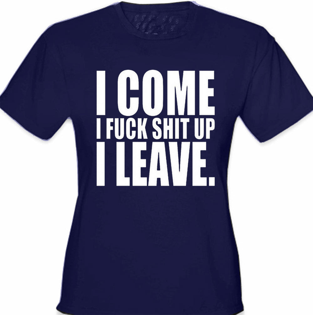 I Come I F*ck Sh*t Up I Leave Girl's T-Shirt
