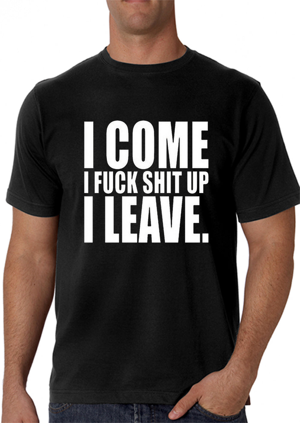 I Come I F*ck Sh*t Up I Leave Men's T-Shirt