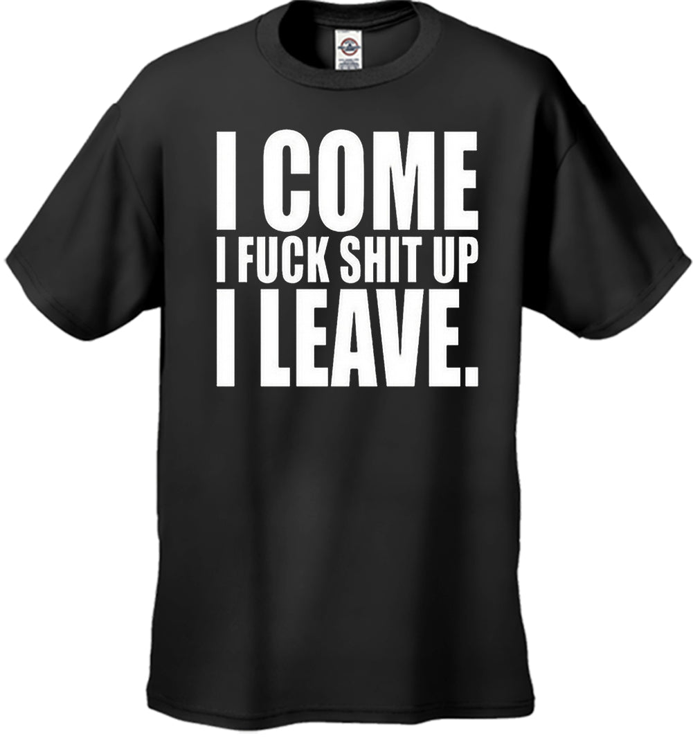 I Come I F*ck Sh*t Up I Leave Men's T-Shirt