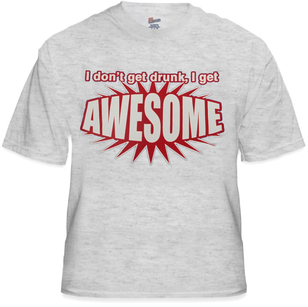 I Don't Get Drunk I Get AWESOME T-Shirt