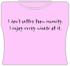 I Don't Suffer From Insanity Girls T-Shirt