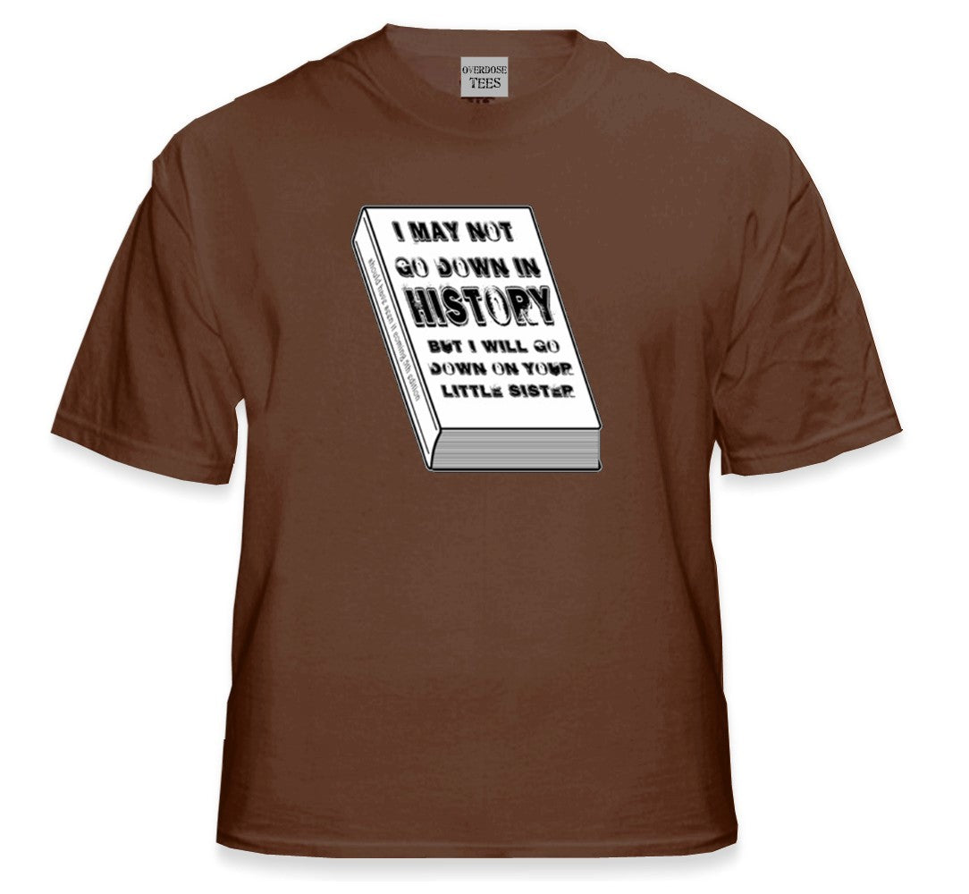 I May Not Go Down in History T-Shirt