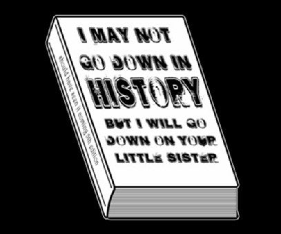 I May Not Go Down in History T-Shirt