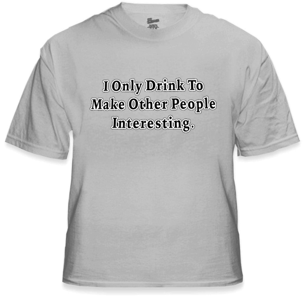 I Only Drink To Make People More Interesting T-Shirt
