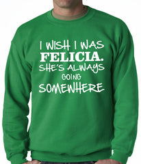 I Wish I Was Felicia. She's Always Going Somewhere Adult Crewneck