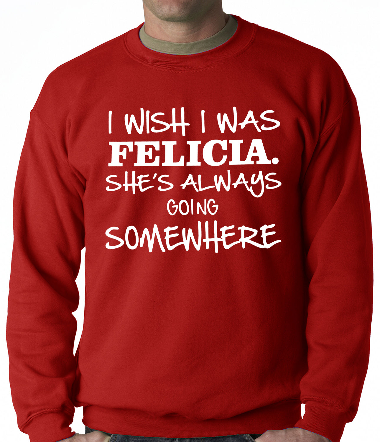 I Wish I Was Felicia. She's Always Going Somewhere Adult Crewneck