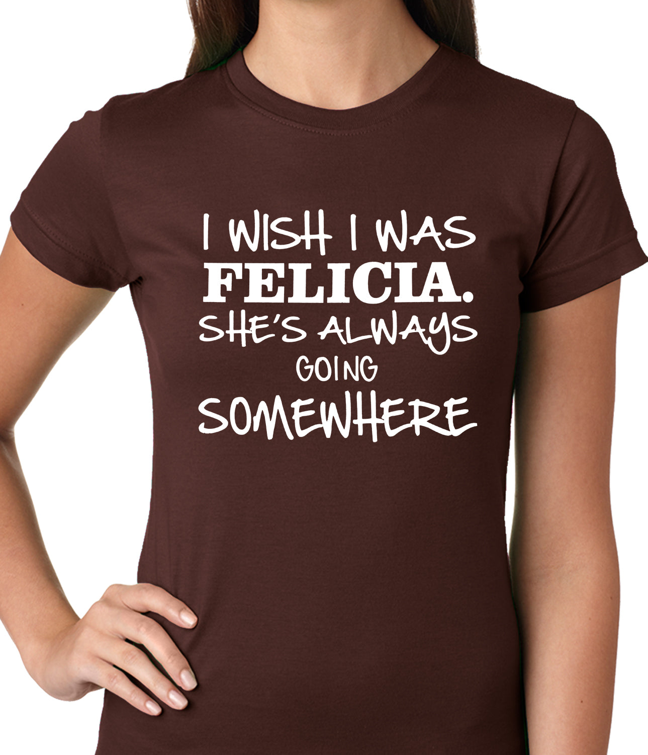 I Wish I Was Felicia. She's Always Going Somewhere Ladies T-shirt