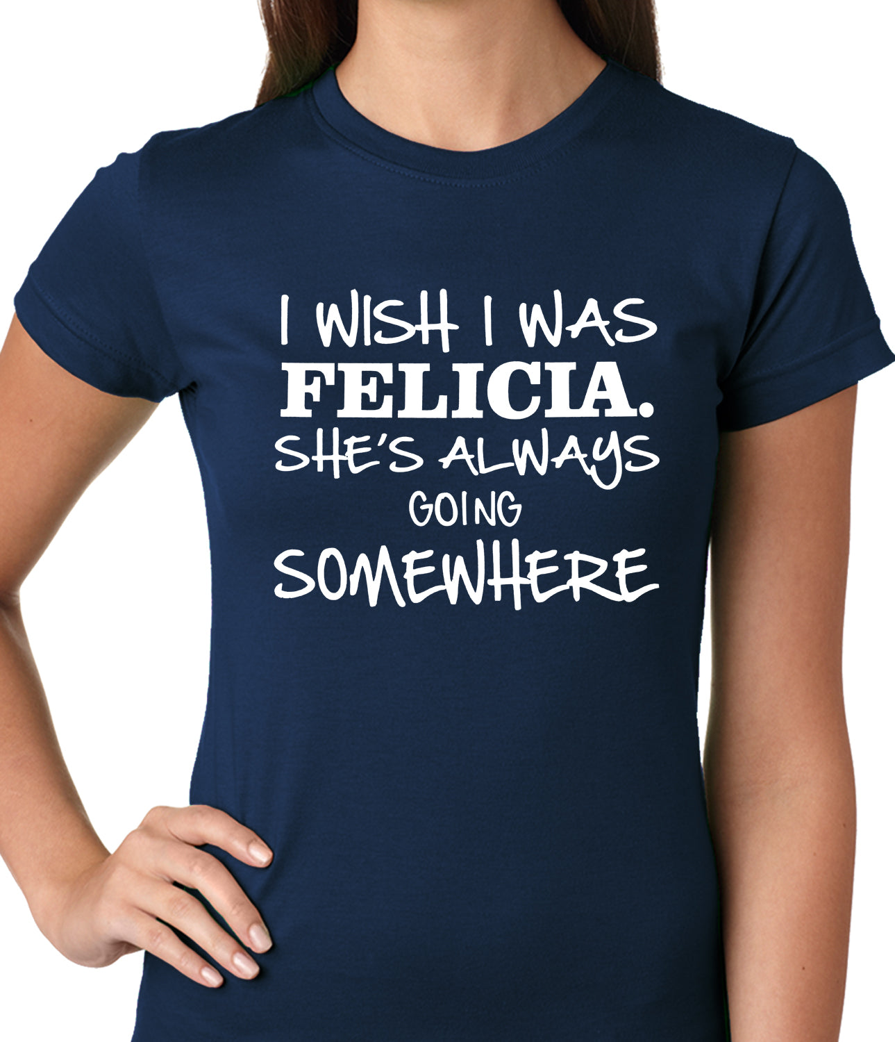 I Wish I Was Felicia. She's Always Going Somewhere Ladies T-shirt