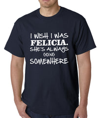 I Wish I Was Felicia. She's Always Going Somewhere Mens T-shirt