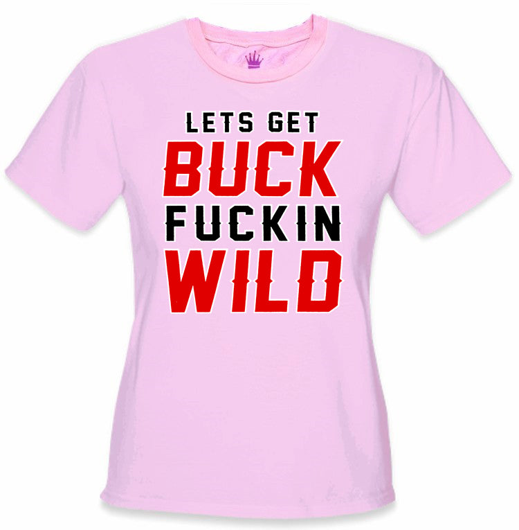 Lets Get Buck F*ckin Wild Girl's T-Shirt