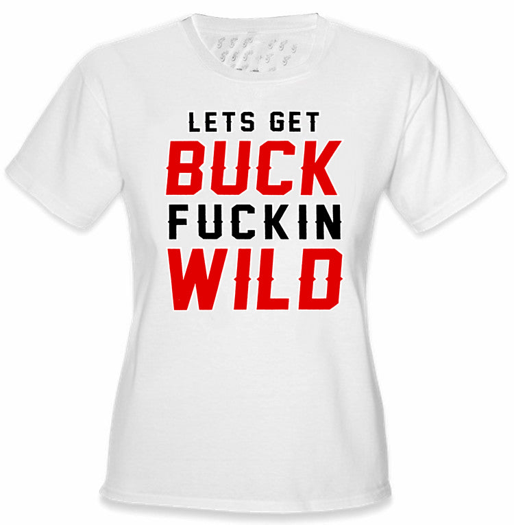 Lets Get Buck F*ckin Wild Girl's T-Shirt