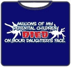 Millions of My Potential Children Died on Your Daughters Face T-Shirt