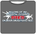 Millions of My Potential Children Died on Your Daughters Face T-Shirt