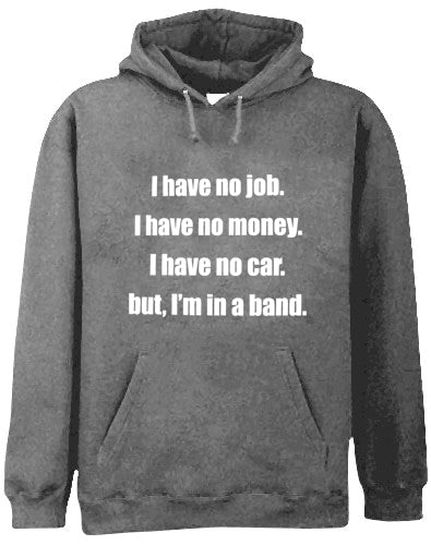 No Job, No Money, No Car, But I'm In A Band Hoodie