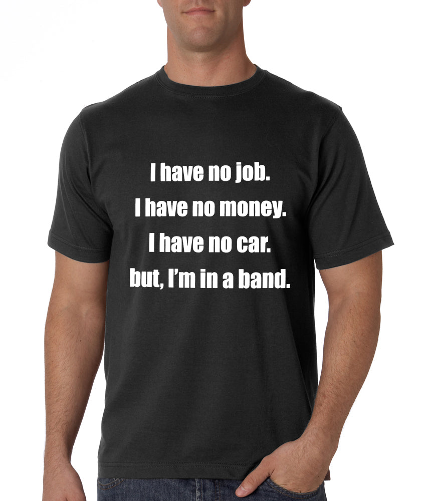 No Job, No Money, No Car, But I'm In A Band T-Shirt
