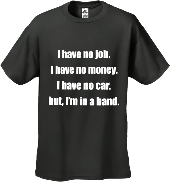 No Job, No Money, No Car, But I'm In A Band T-Shirt