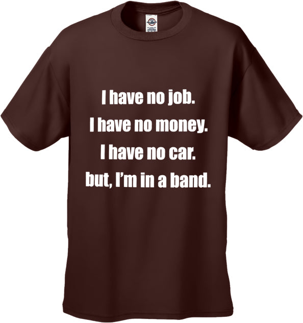 No Job, No Money, No Car, But I'm In A Band T-Shirt