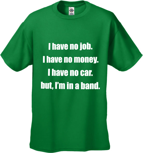 No Job, No Money, No Car, But I'm In A Band T-Shirt