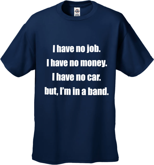 No Job, No Money, No Car, But I'm In A Band T-Shirt