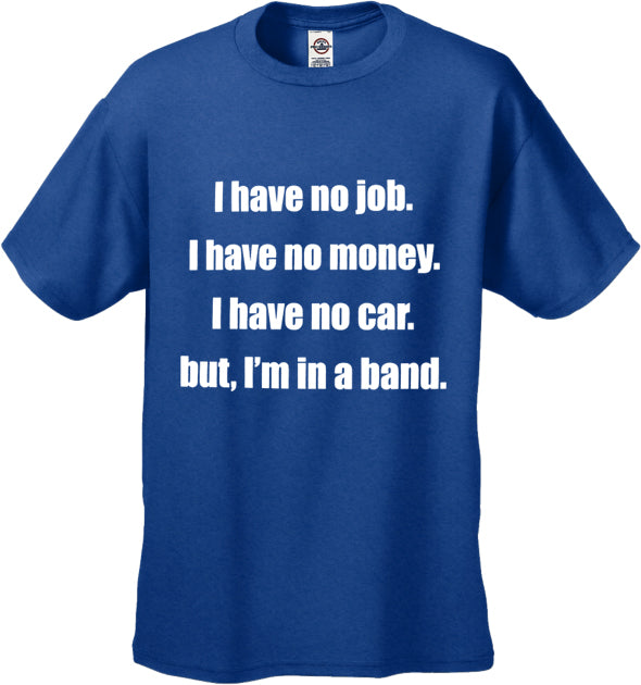No Job, No Money, No Car, But I'm In A Band T-Shirt