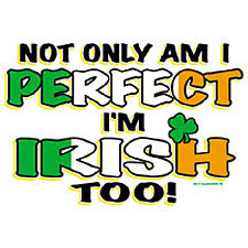 Not Only Am I Perfect And I'm Irish Too