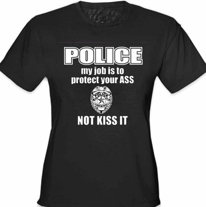 Police My Job Is To Protect Your Ass Not Kiss It Girls- T- Shirt