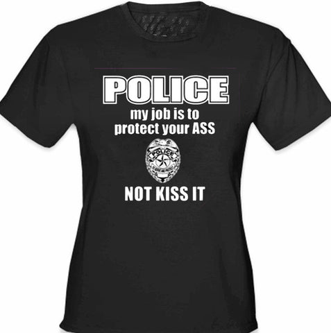 Police My Job Is To Protect Your Ass Not Kiss It Girls- T- Shirt