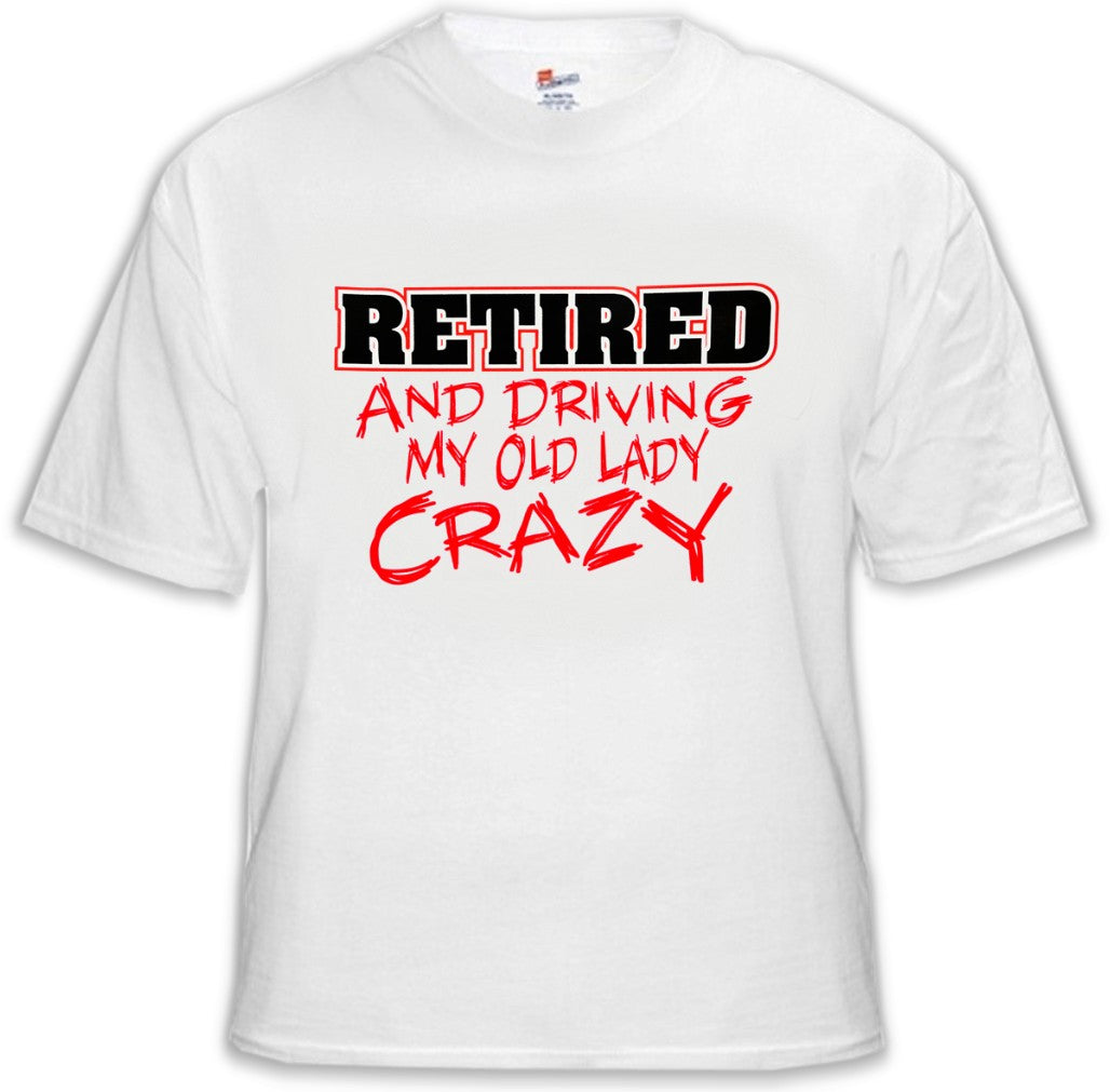Retirement T-Shirt - Retired Driving My Old Lady Crazy T-Shirts