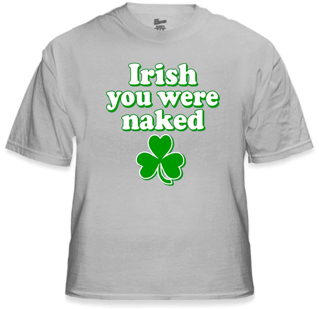 St. Patrick's Day Irish You Were Naked T-Shirt