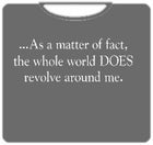 The World Does Revolve Around Me T-Shirt