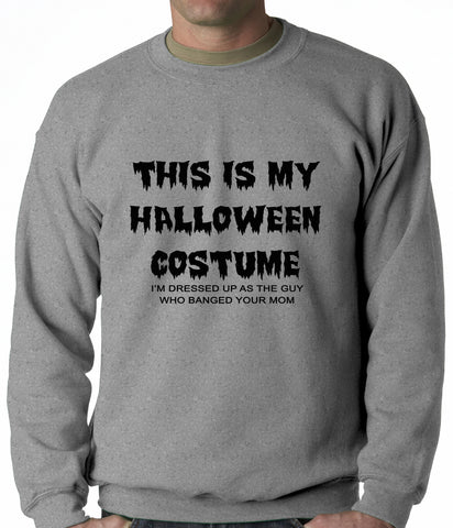 This is My Halloween Costume The Guy Who Banged Your Mom Adult Crewneck