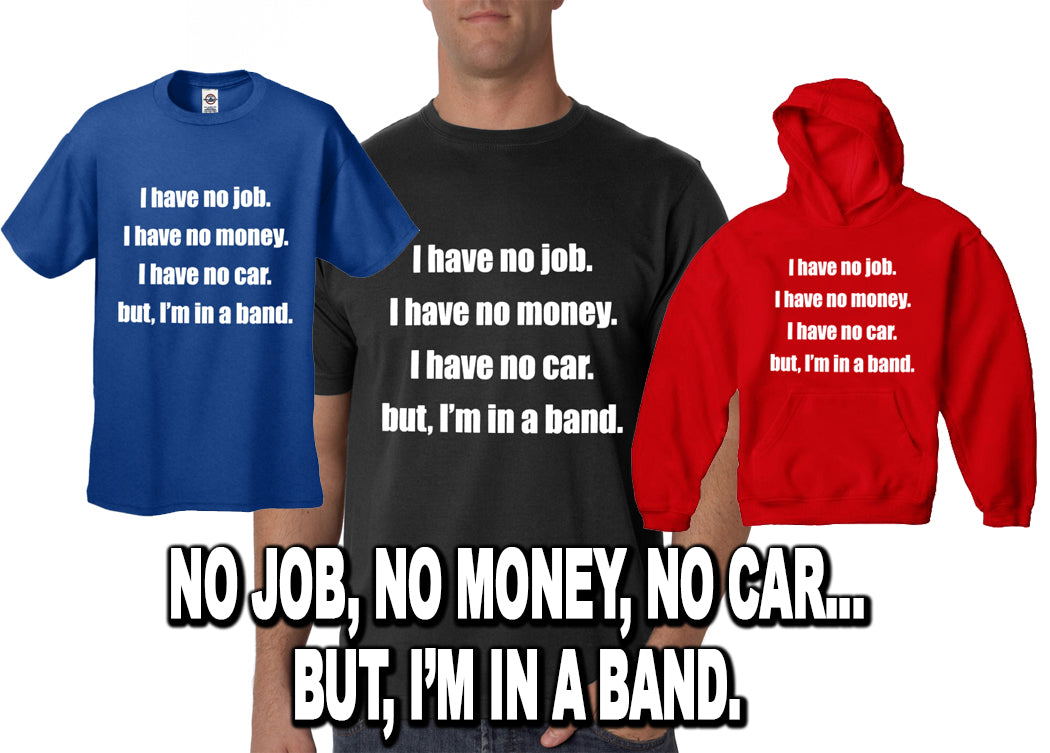 No Job, No Money, No Car, But I'm In A Band T-Shirt