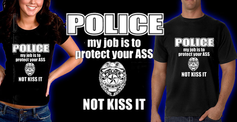 Police My Job Is To Protect Your Ass Not Kiss It Girls- T- Shirt