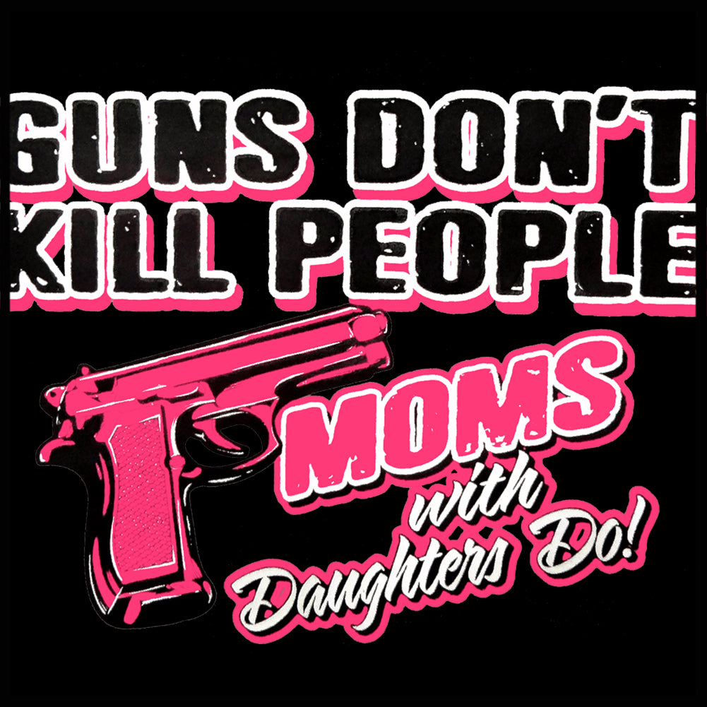 Guns Don't Kill People Moms With Daughters Do Girl's T-Shirt