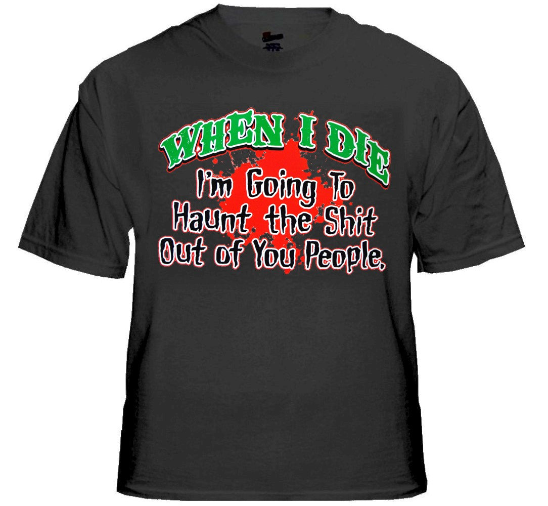 When I Die I'm Going To Haunt You T-Shirt