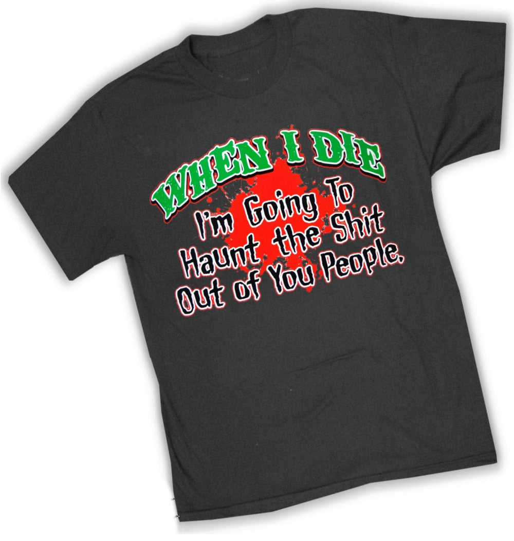 When I Die I'm Going To Haunt You T-Shirt