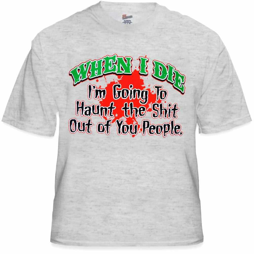 When I Die I'm Going To Haunt You T-Shirt
