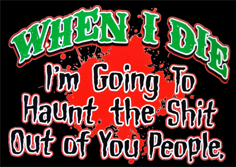 When I Die I'm Going To Haunt You T-Shirt
